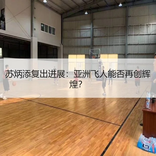苏炳添复出进展:亚洲飞人能否再创辉煌?